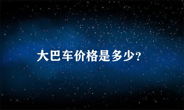 大巴车价格是多少？