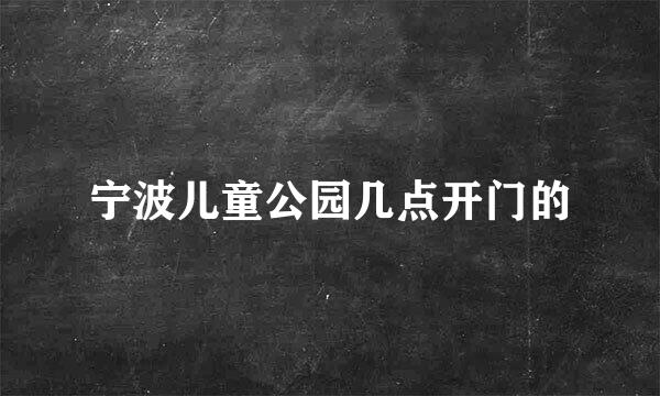 宁波儿童公园几点开门的