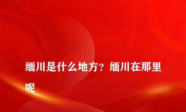 
缅川是什么地方？缅川在那里呢
