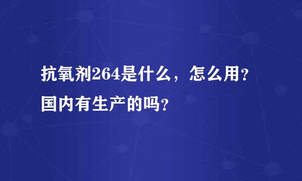 抗氧剂264是什么，怎么用？国内有生产的吗？