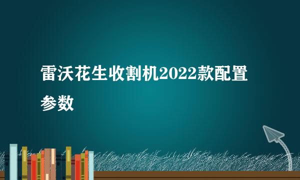 雷沃花生收割机2022款配置参数