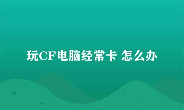 玩CF电脑经常卡 怎么办