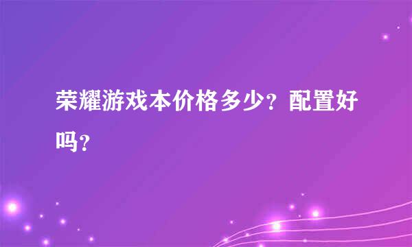 荣耀游戏本价格多少？配置好吗？