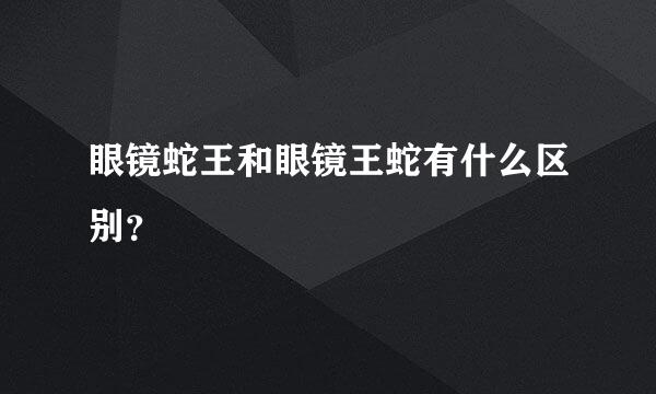 眼镜蛇王和眼镜王蛇有什么区别？