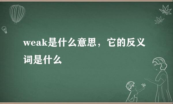 weak是什么意思，它的反义词是什么