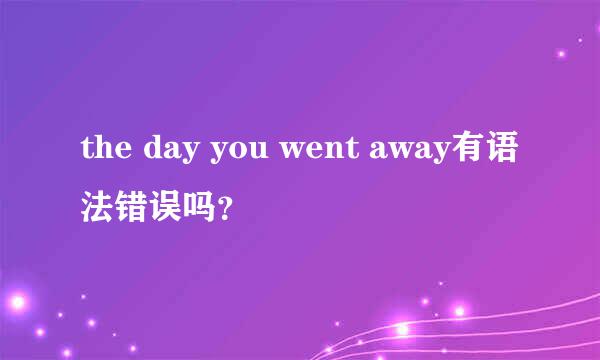 the day you went away有语法错误吗？