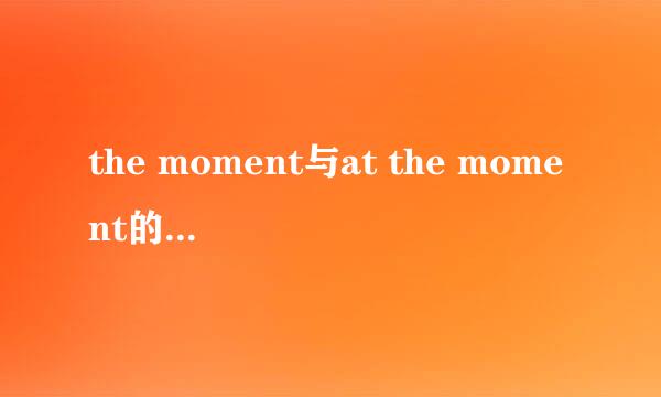 the moment与at the moment的区别是什么呢？