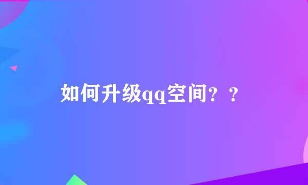 如何升级qq空间？？