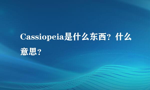 Cassiopeia是什么东西？什么意思？