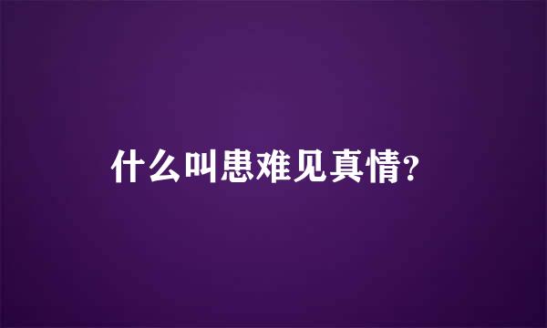 什么叫患难见真情？