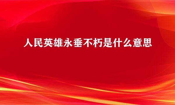 人民英雄永垂不朽是什么意思