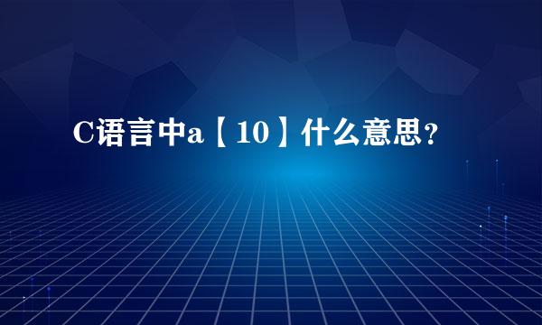 C语言中a【10】什么意思？