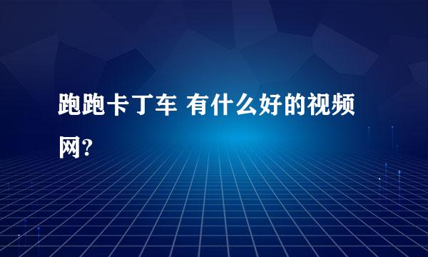 跑跑卡丁车 有什么好的视频网?