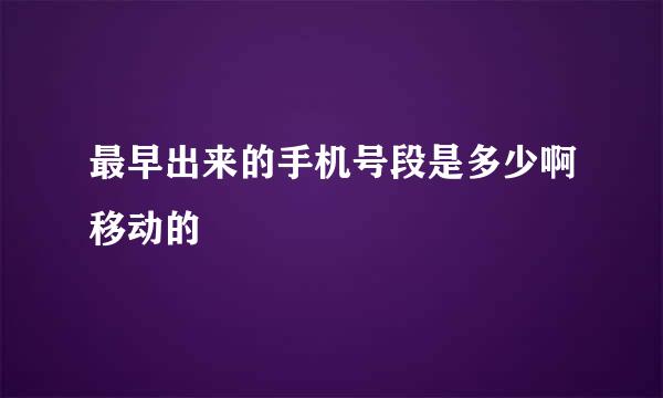 最早出来的手机号段是多少啊移动的