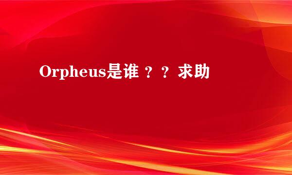 Orpheus是谁 ？？求助