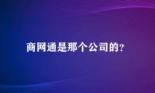 商网通是那个公司的？