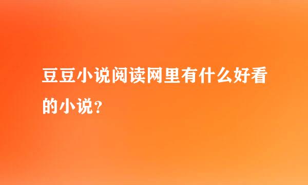 豆豆小说阅读网里有什么好看的小说？