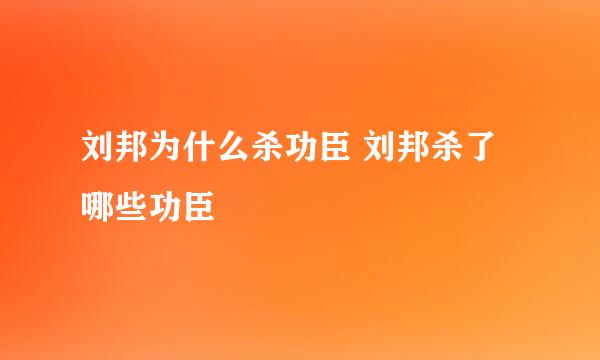 刘邦为什么杀功臣 刘邦杀了哪些功臣