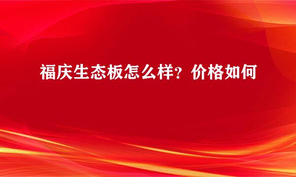 福庆生态板怎么样？价格如何