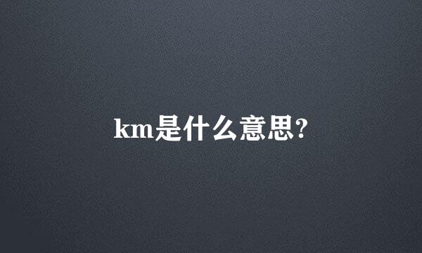 km是什么意思?