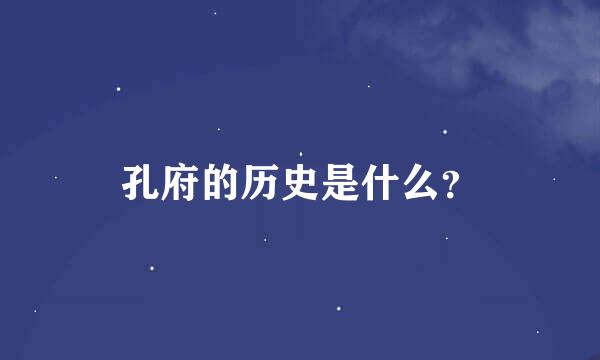 孔府的历史是什么？