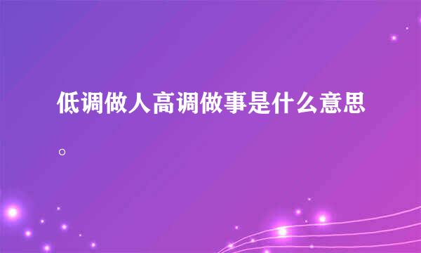 低调做人高调做事是什么意思。