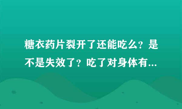 糖衣药片裂开了还能吃么？是不是失效了？吃了对身体有坏处么？