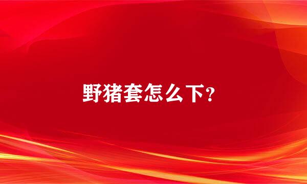 野猪套怎么下？