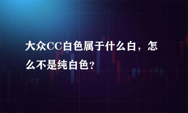 大众CC白色属于什么白，怎么不是纯白色？