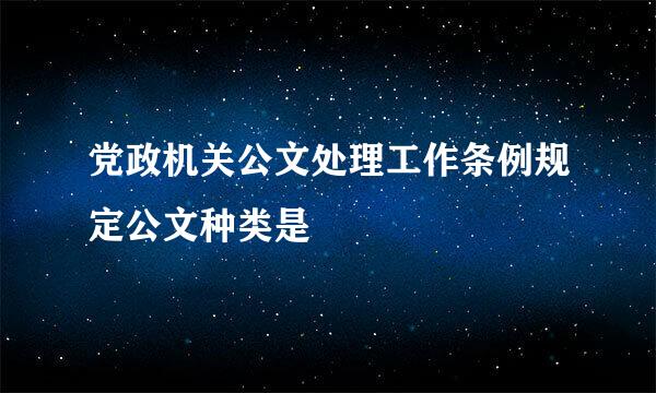 党政机关公文处理工作条例规定公文种类是