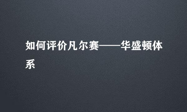 如何评价凡尔赛——华盛顿体系