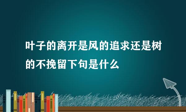 叶子的离开是风的追求还是树的不挽留下句是什么