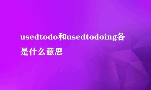 usedtodo和usedtodoing各是什么意思