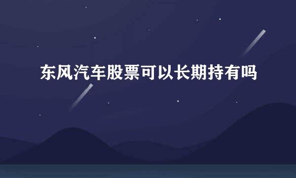 东风汽车股票可以长期持有吗