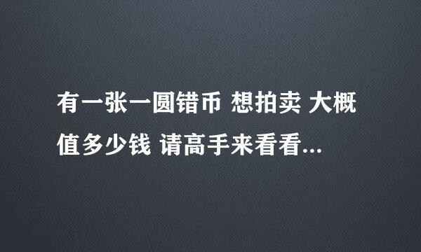 有一张一圆错币 想拍卖 大概值多少钱 请高手来看看 有图片