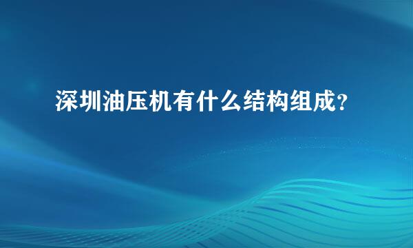 深圳油压机有什么结构组成？