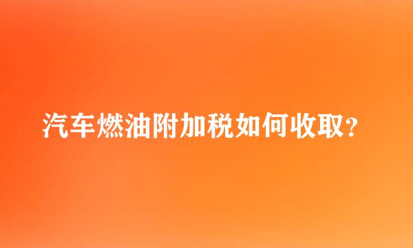 汽车燃油附加税如何收取？