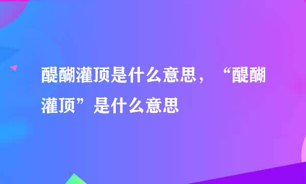 醍醐灌顶是什么意思，“醍醐灌顶”是什么意思