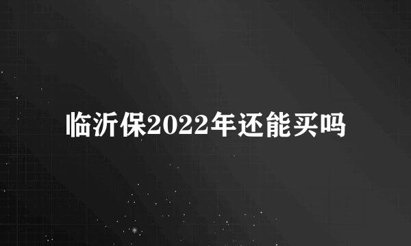 临沂保2022年还能买吗