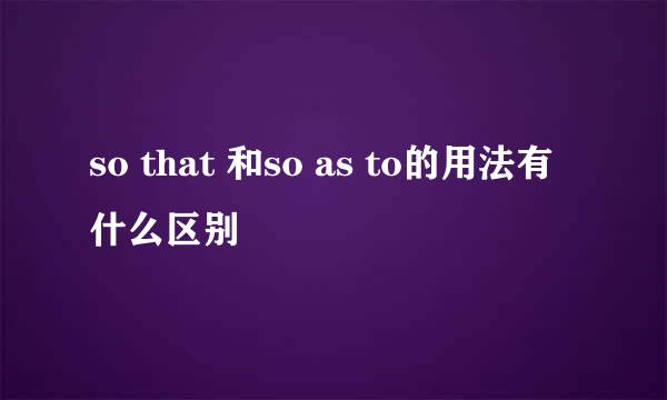 so that 和so as to的用法有什么区别