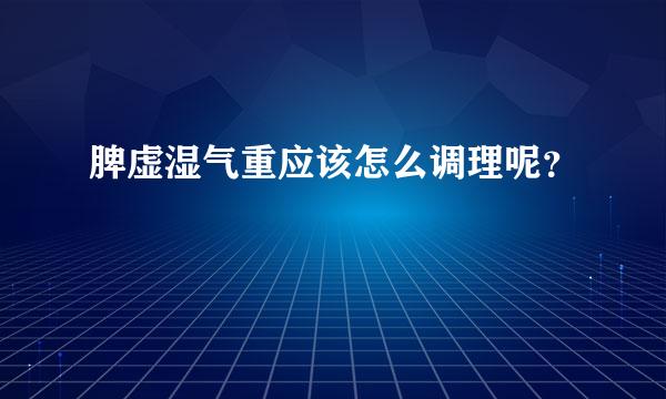 脾虚湿气重应该怎么调理呢？