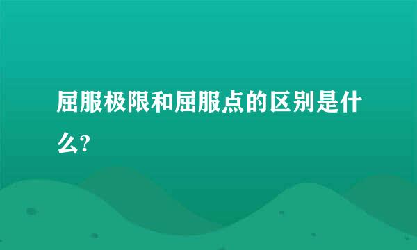 屈服极限和屈服点的区别是什么?