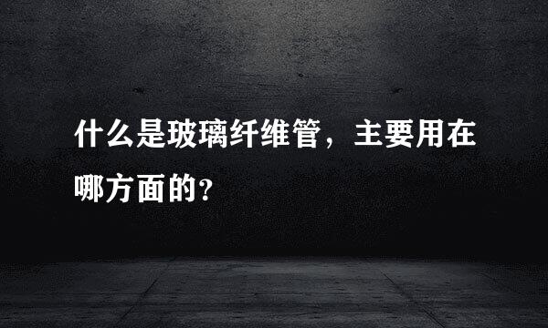 什么是玻璃纤维管，主要用在哪方面的？