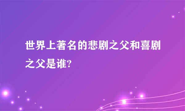 世界上著名的悲剧之父和喜剧之父是谁?