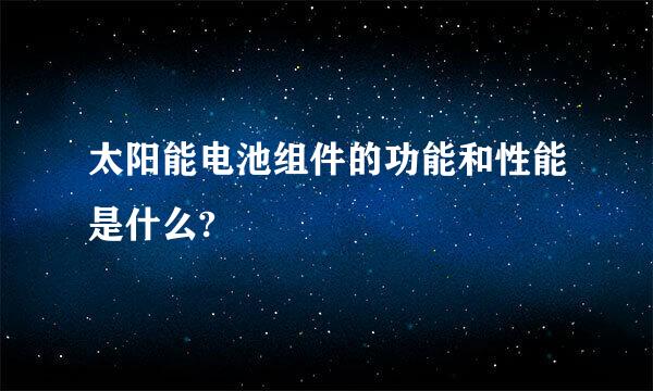 太阳能电池组件的功能和性能是什么?