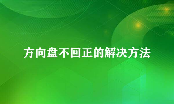 方向盘不回正的解决方法