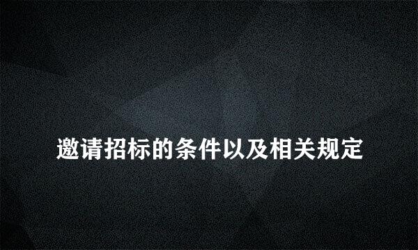 
邀请招标的条件以及相关规定
