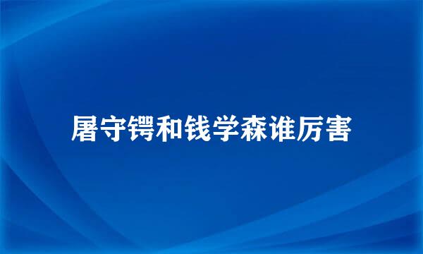 屠守锷和钱学森谁厉害