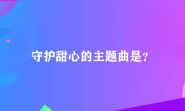 守护甜心的主题曲是？