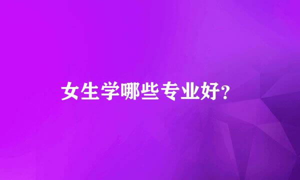 女生学哪些专业好？